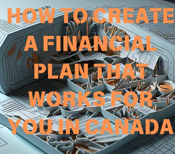 HOW TO CREATE A FINANCIAL PLAN THAT WORKS FOR YOU IN CANADA: A Comprehensive Guide