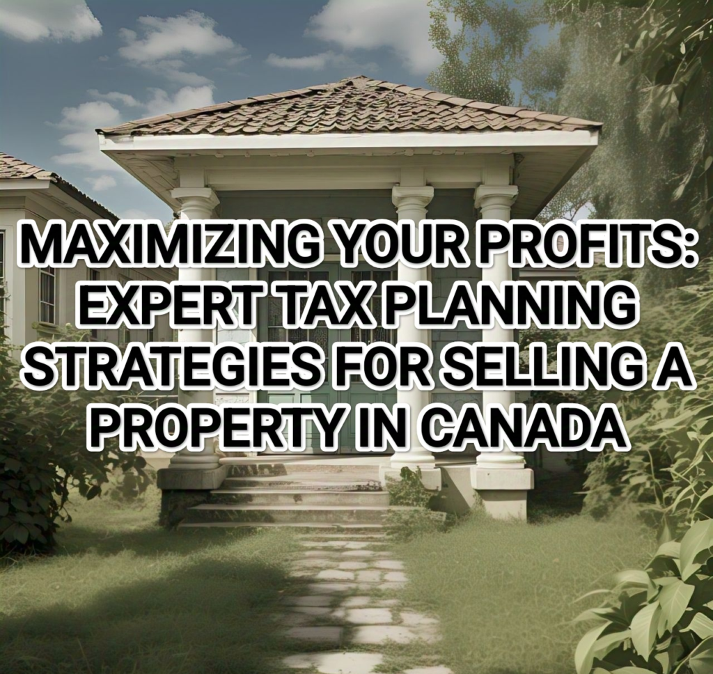 MAXIMIZING YOUR PROFITS: 7 EXPERT TAX PLANNING STRATEGIES FOR SELLING A PROPERTY IN CANADA