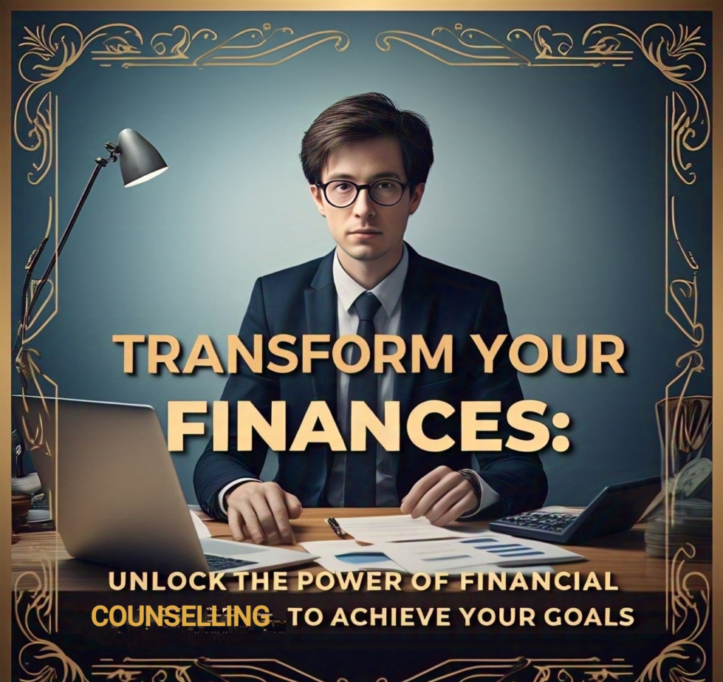 TRANSFORM AND GAIN CONTROL OF YOUR FINANCES: UNLOCK THE POWER OF FINANCIAL COUNSELLING TO ACHIEVE YOUR GOALS