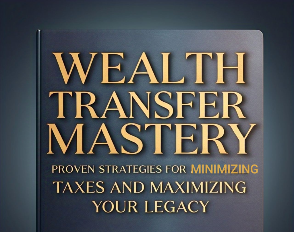 WEALTH TRANSFER MASTERY: 6 PROVEN STRATEGIES FOR MINIMIZING TAXES AND MAXIMIZING YOUR LEGACY