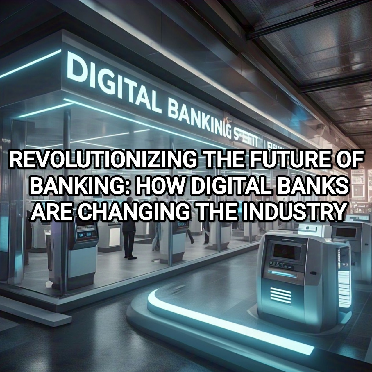 REVOLUTIONIZING THE FUTURE OF BANKING: HOW DIGITAL BANKS ARE POSITIVELY DISRUPTING AND TRANSFORMING THE INDUSTRY FOR A BRIGHT TOMORROW