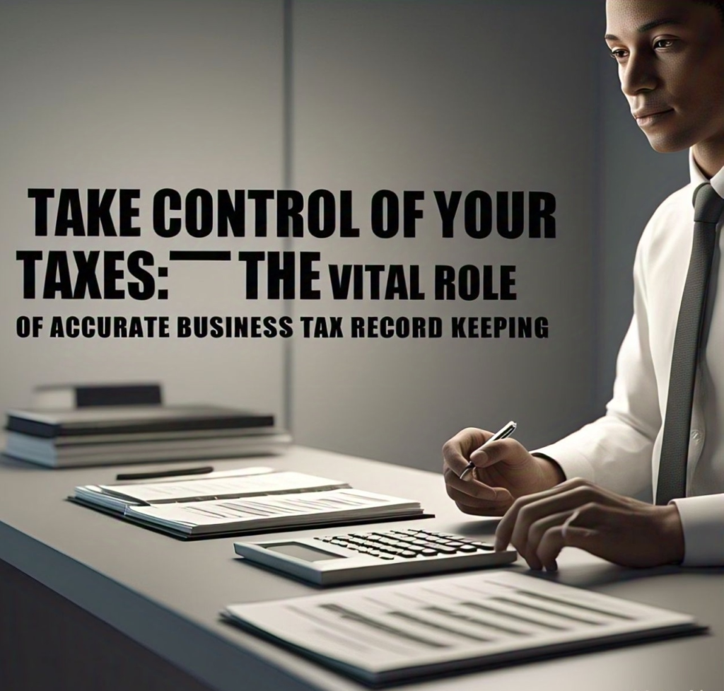 TAKE CONTROL OF YOUR TAXES: THE VITAL ROLE OF ACCURATE BUSINESS TAX RECORD KEEPING