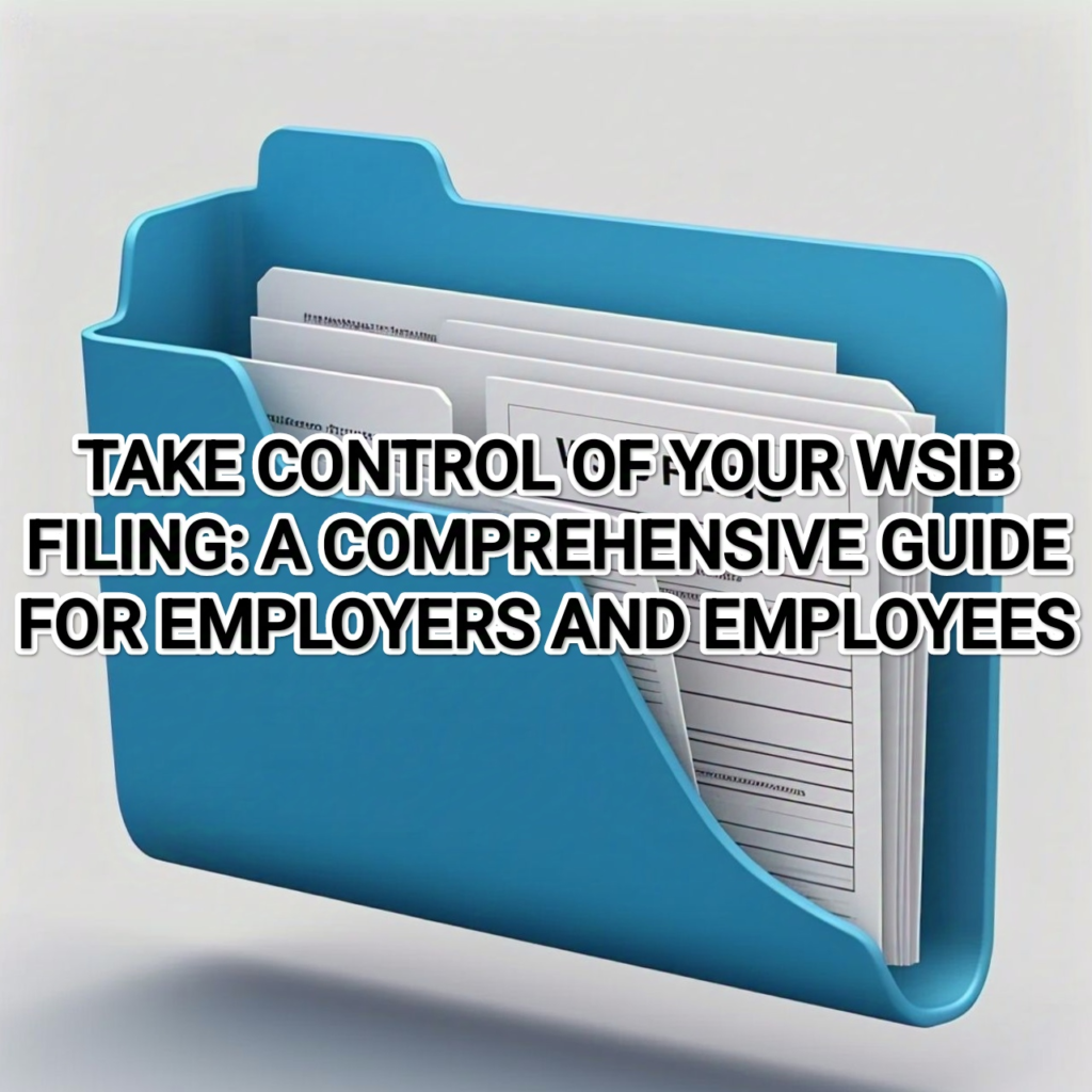 TAKE CONTROL OF YOUR WSIB FILING: A COMPREHENSIVE GUIDE FOR EMPLOYERS AND EMPLOYEES