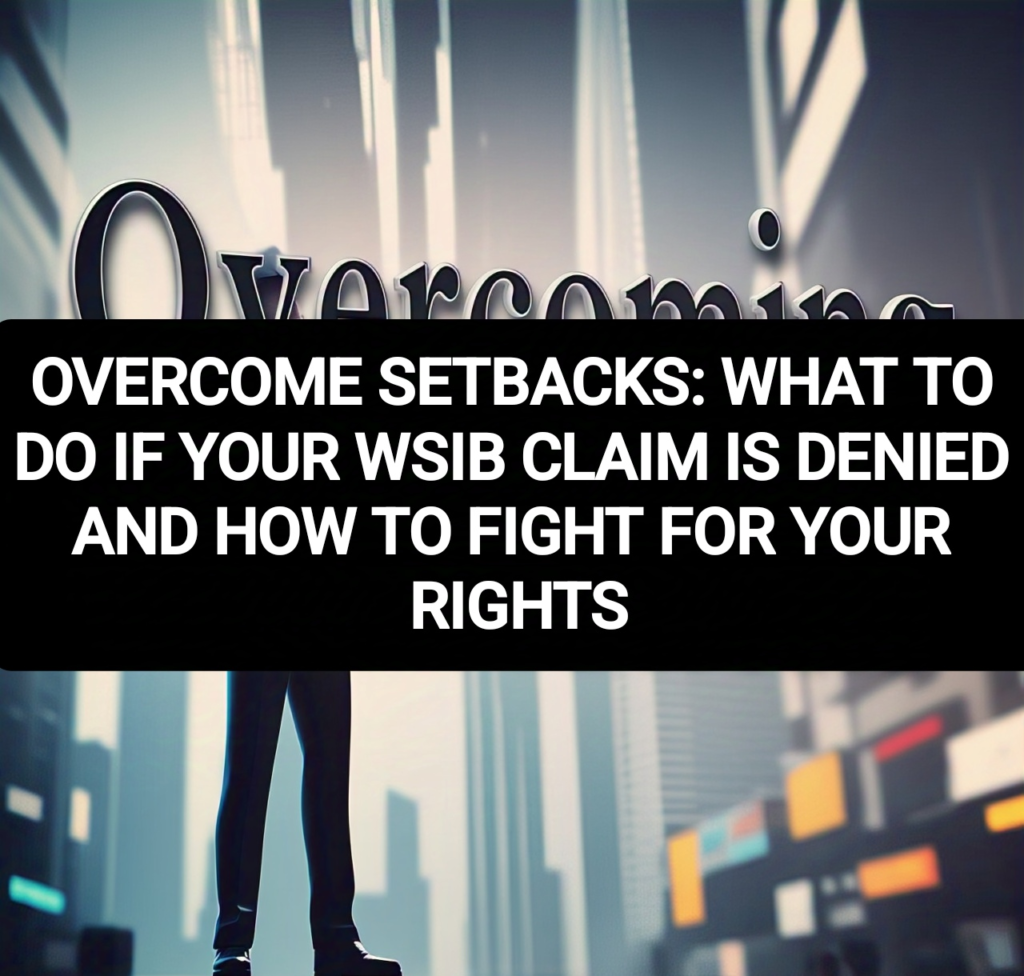 OVERCOME SETBACKS: WHAT TO DO IF YOUR WSIB CLAIM IS DENIED AND HOW TO FIGHT FOR YOUR RIGHTS
